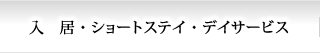 入　居 ・ ショートステイ ・ デイサービス