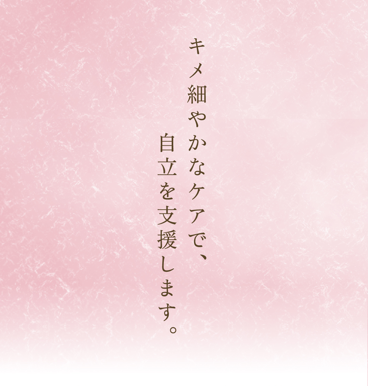 キメ細やかなケアで、自立を支援します。