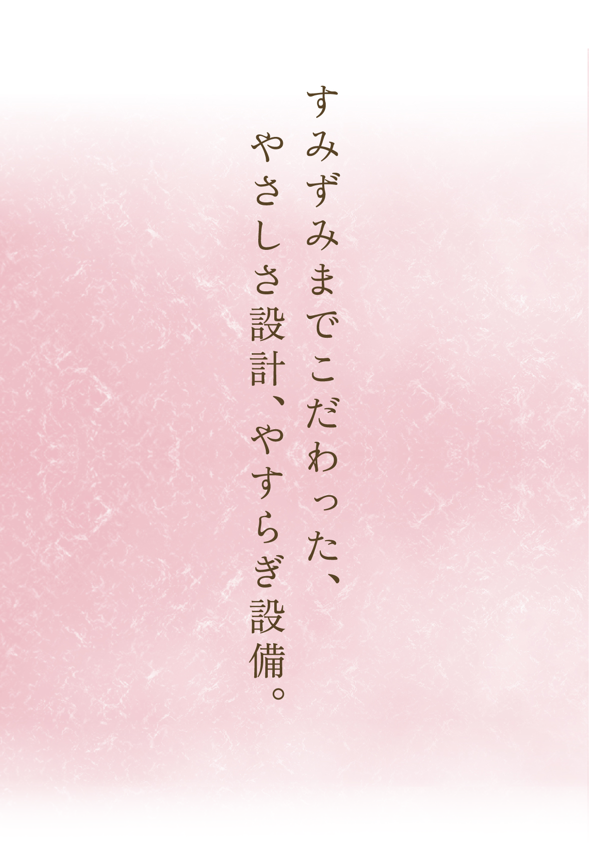 すみずみまでこだわった、やさしさ設計、やすらぎ設備